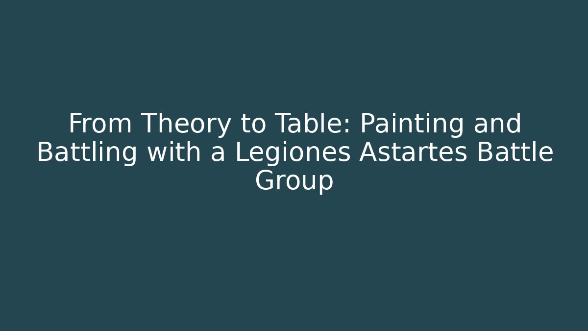 From Theory to Table: Painting and Battling with a Legiones Astartes Battle Group