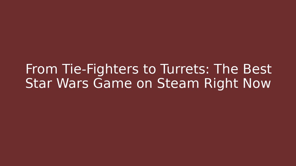 From Tie-Fighters to Turrets: The Best Star Wars Game on Steam Right Now