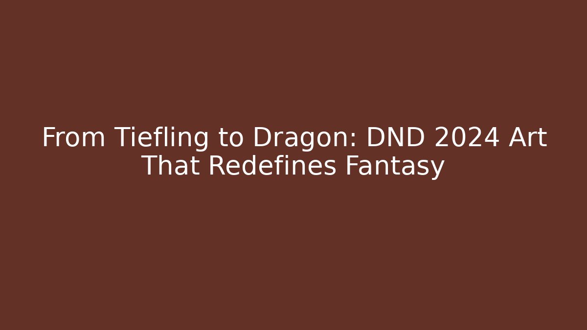 From Tiefling to Dragon: DND 2024 Art That Redefines Fantasy