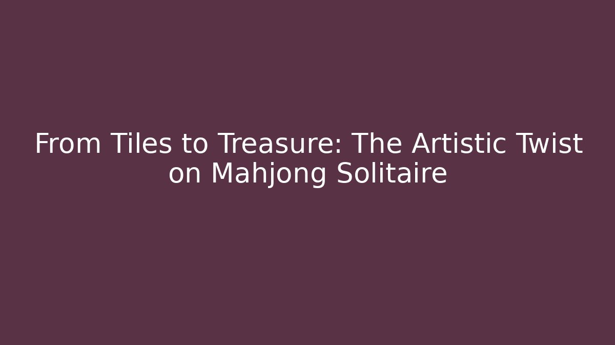 From Tiles to Treasure: The Artistic Twist on Mahjong Solitaire