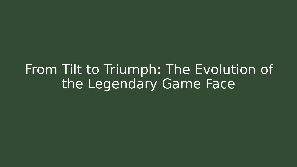 From Tilt to Triumph: The Evolution of the Legendary Game Face