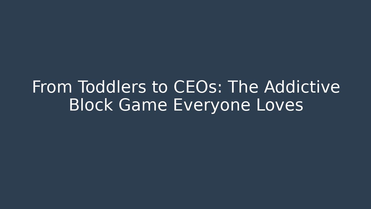 From Toddlers to CEOs: The Addictive Block Game Everyone Loves