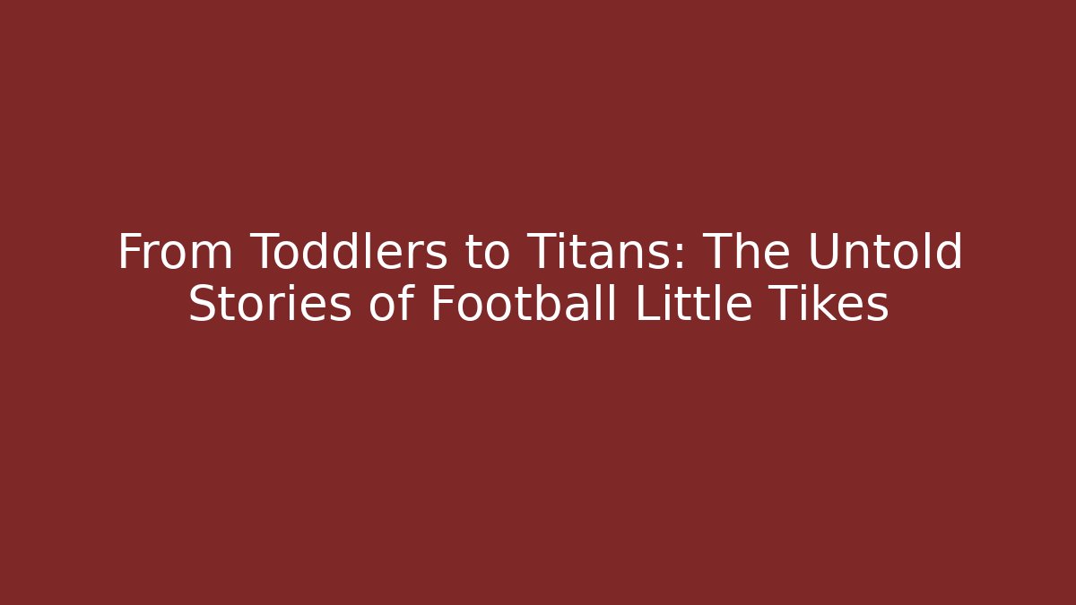 From Toddlers to Titans: The Untold Stories of Football Little Tikes