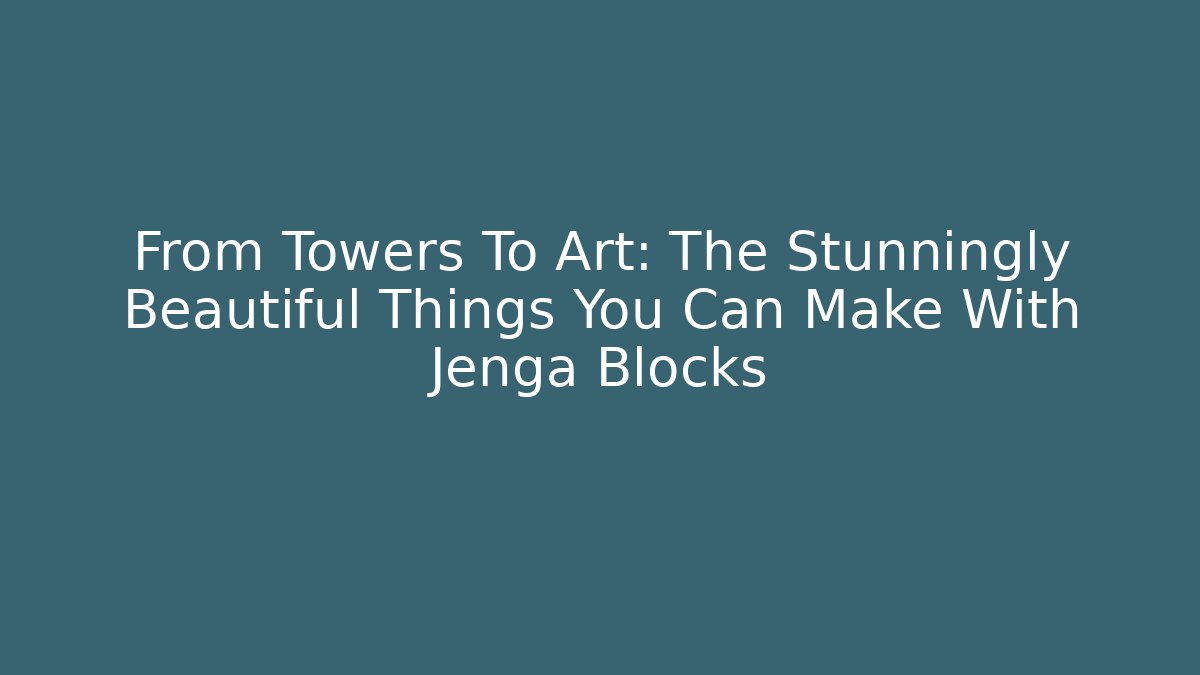 From Towers To Art: The Stunningly Beautiful Things You Can Make With Jenga Blocks