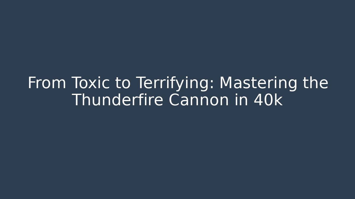 From Toxic to Terrifying: Mastering the Thunderfire Cannon in 40k