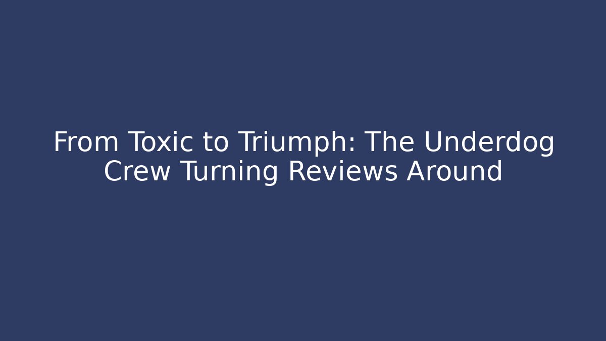 From Toxic to Triumph: The Underdog Crew Turning Reviews Around