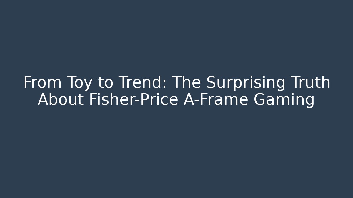 From Toy to Trend: The Surprising Truth About Fisher-Price A-Frame Gaming