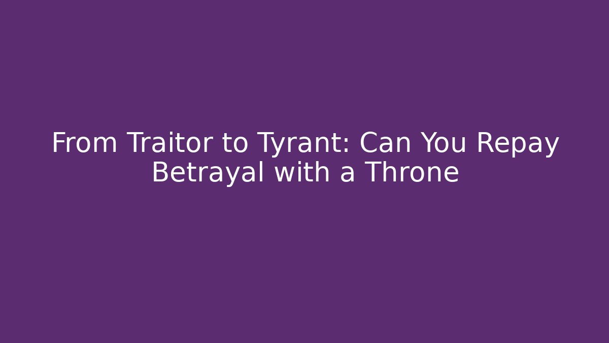 From Traitor to Tyrant: Can You Repay Betrayal with a Throne