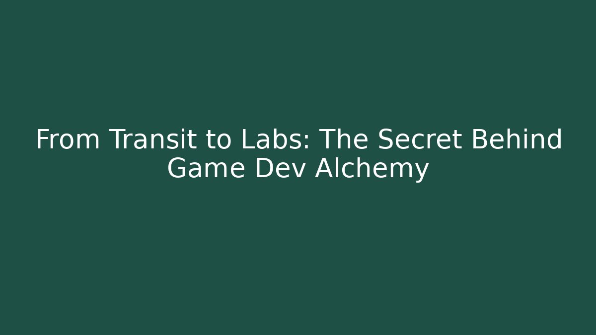 From Transit to Labs: The Secret Behind Game Dev Alchemy