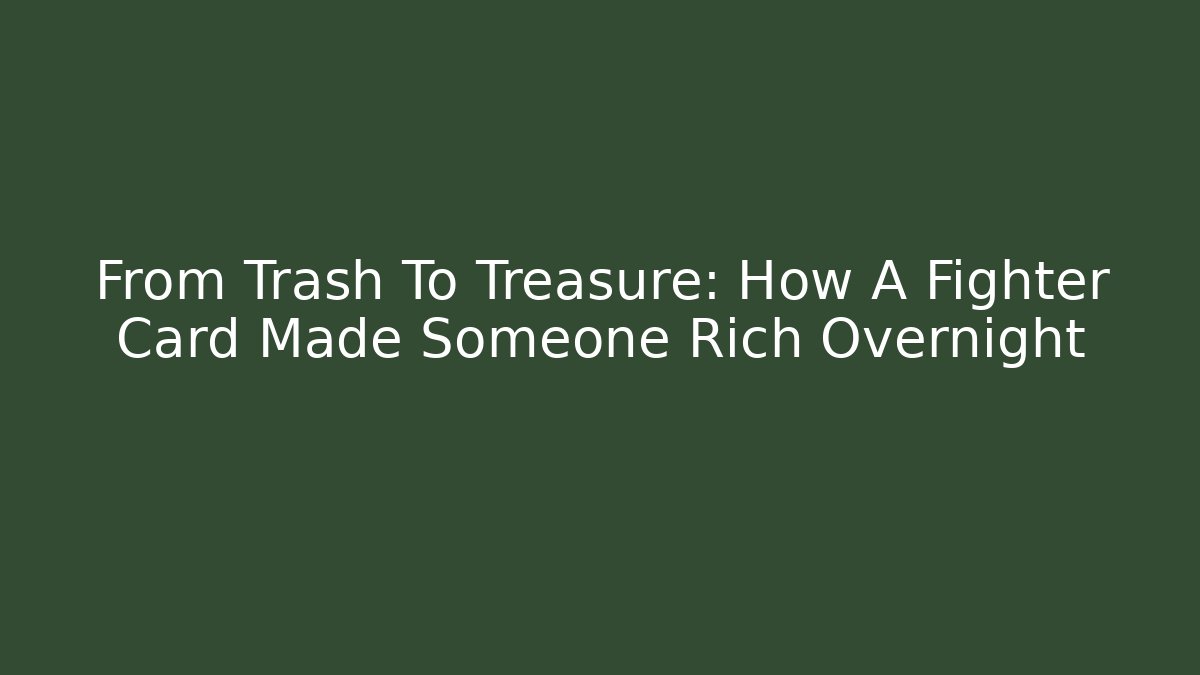 From Trash To Treasure: How A Fighter Card Made Someone Rich Overnight