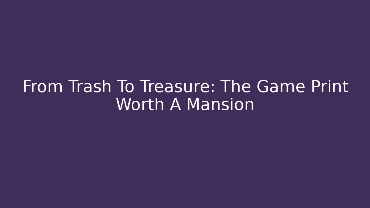 From Trash To Treasure: The Game Print Worth A Mansion