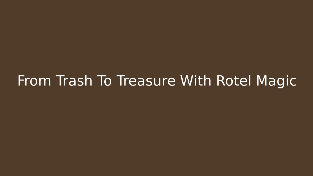 From Trash To Treasure With Rotel Magic