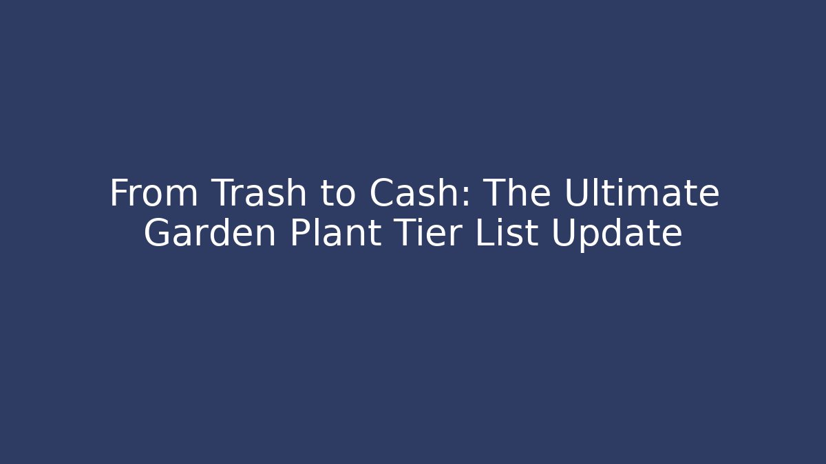 From Trash to Cash: The Ultimate Garden Plant Tier List Update