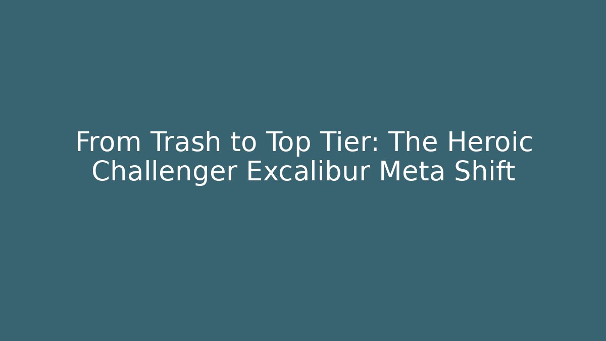 From Trash to Top Tier: The Heroic Challenger Excalibur Meta Shift