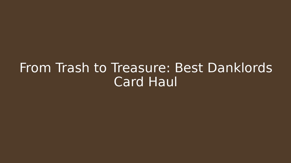 From Trash to Treasure: Best Danklords Card Haul
