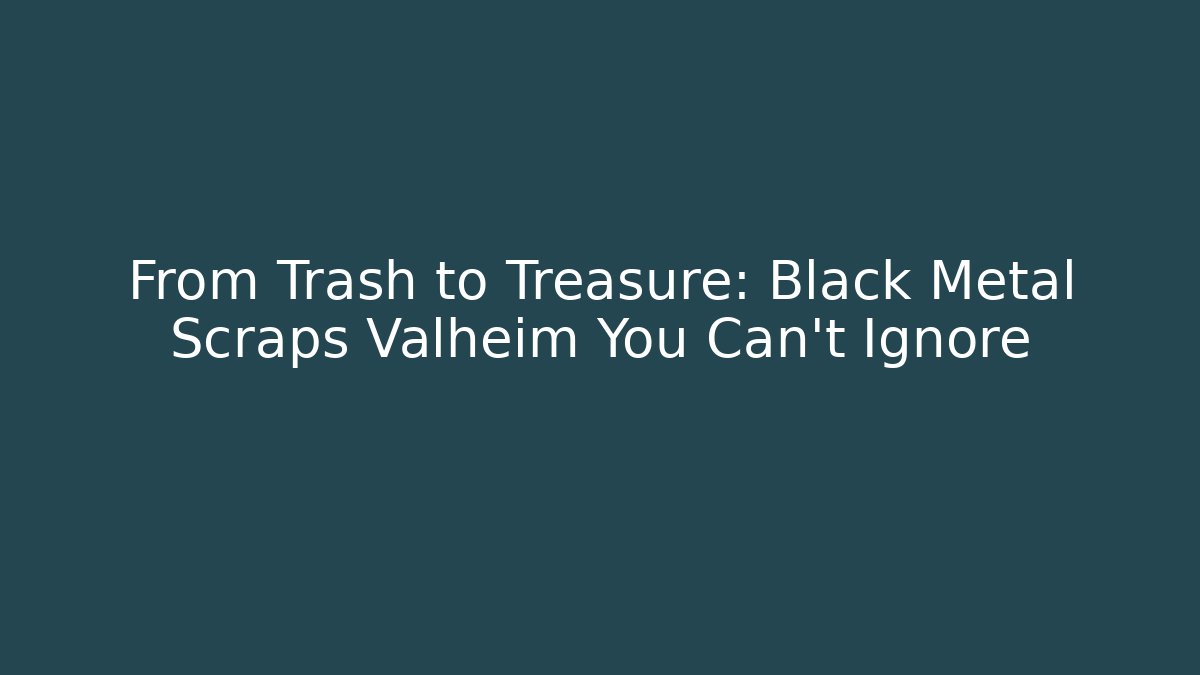 From Trash to Treasure: Black Metal Scraps Valheim You Can't Ignore
