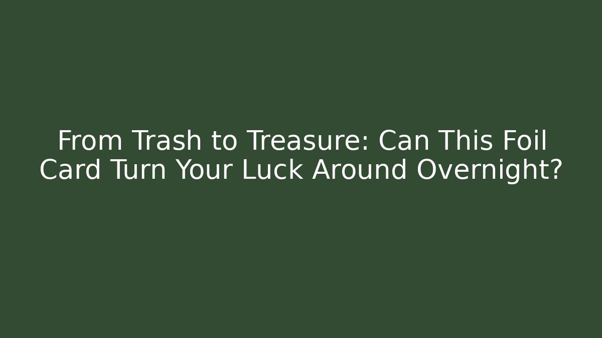 From Trash to Treasure: Can This Foil Card Turn Your Luck Around Overnight?