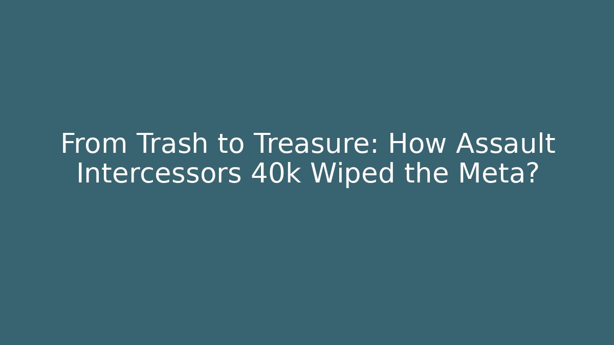 From Trash to Treasure: How Assault Intercessors 40k Wiped the Meta?