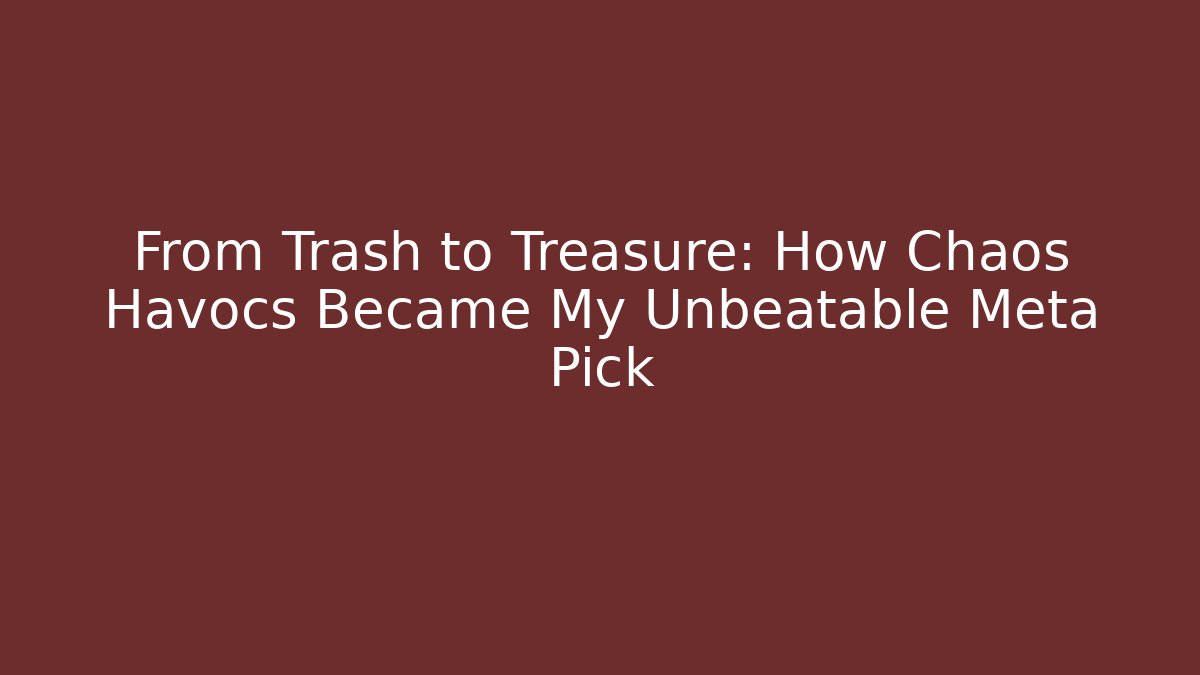From Trash to Treasure: How Chaos Havocs Became My Unbeatable Meta Pick