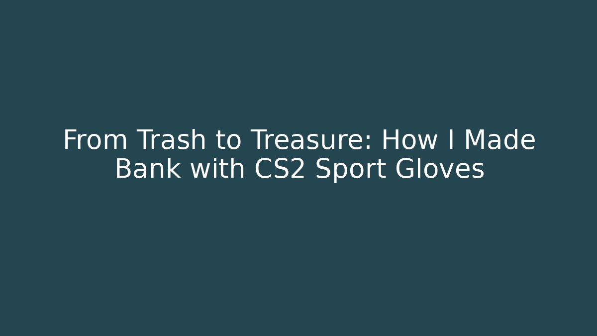 From Trash to Treasure: How I Made Bank with CS2 Sport Gloves
