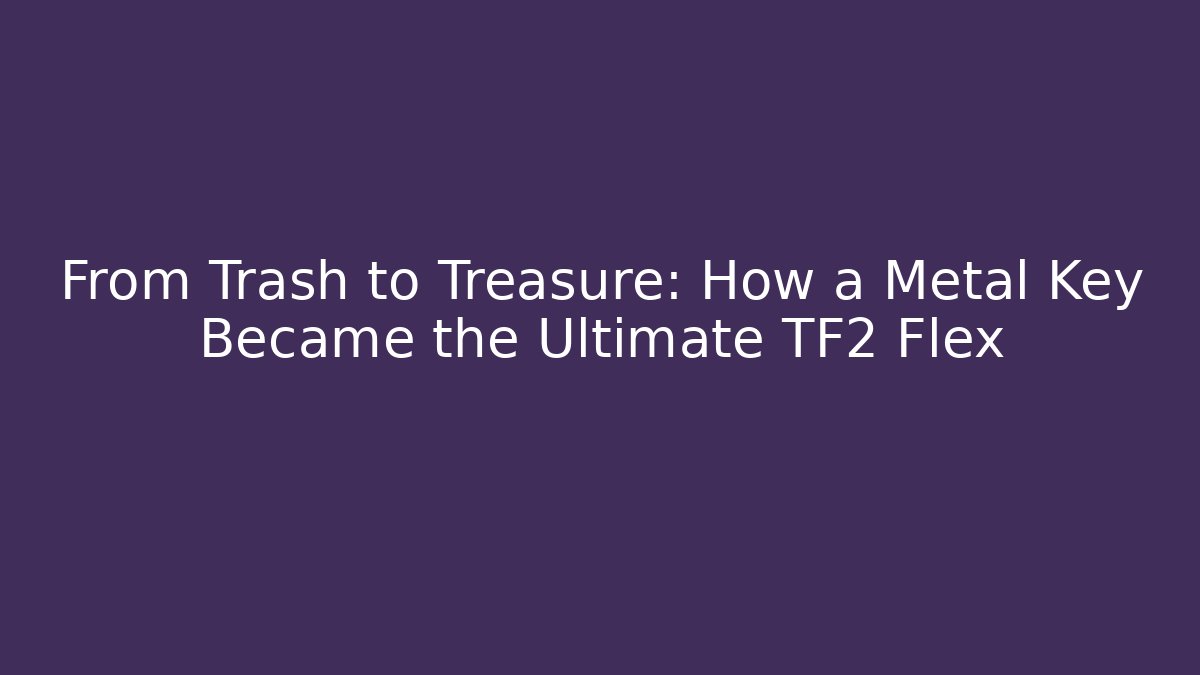 From Trash to Treasure: How a Metal Key Became the Ultimate TF2 Flex