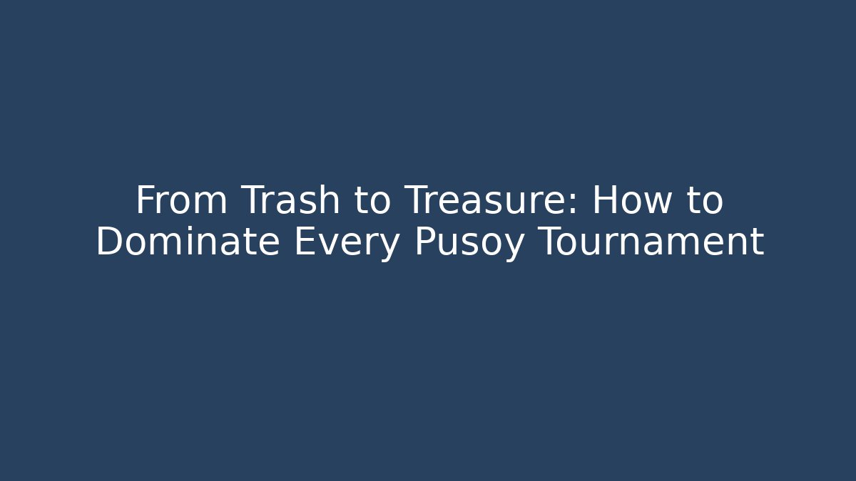 From Trash to Treasure: How to Dominate Every Pusoy Tournament
