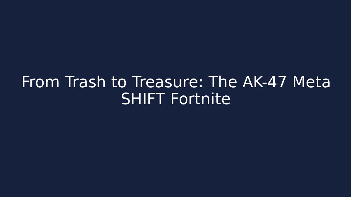 From Trash to Treasure: The AK-47 Meta SHIFT Fortnite