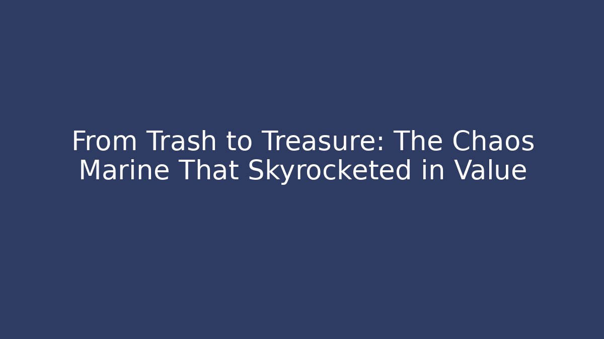 From Trash to Treasure: The Chaos Marine That Skyrocketed in Value