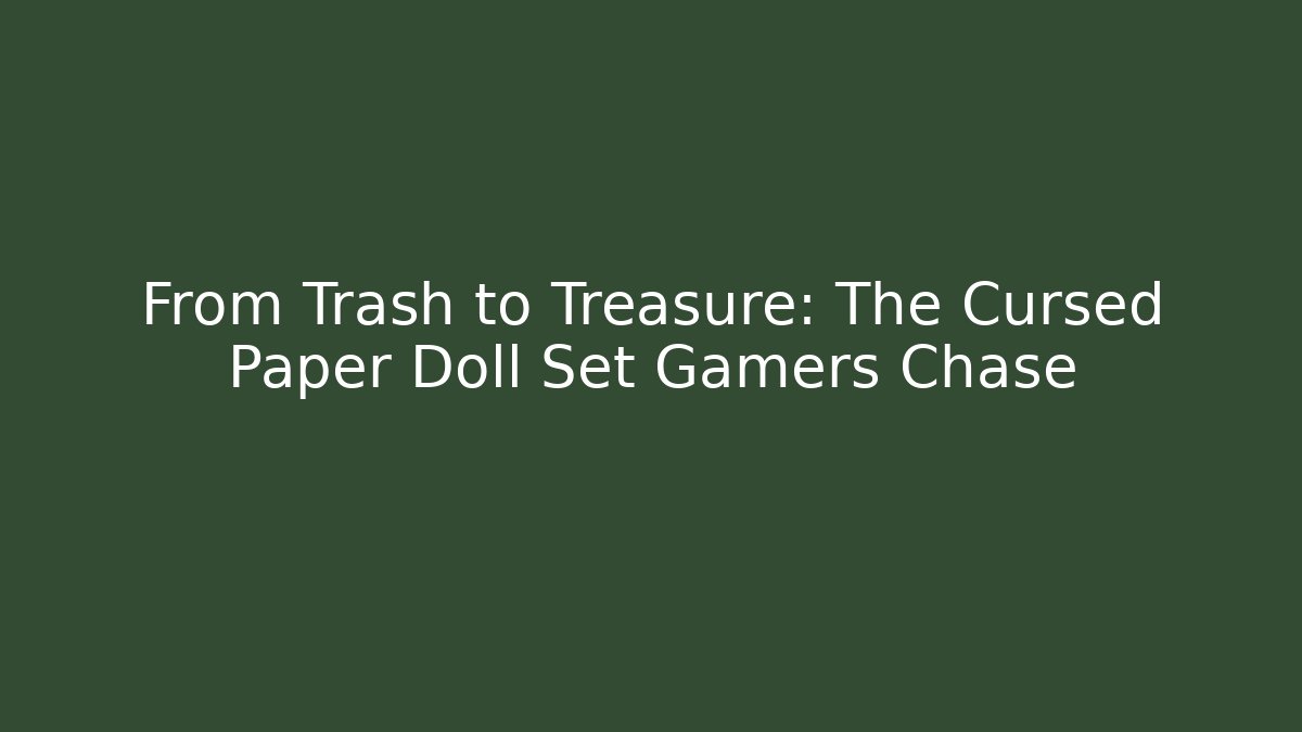From Trash to Treasure: The Cursed Paper Doll Set Gamers Chase - Critter Realm