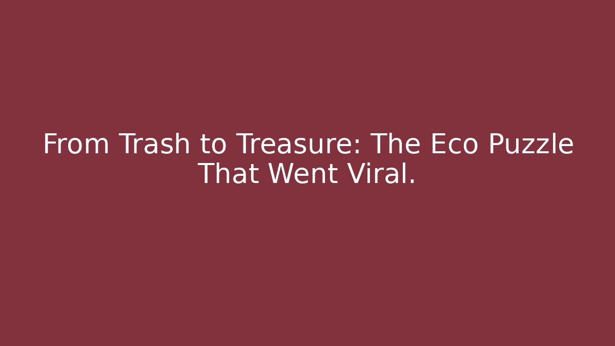 From Trash to Treasure: The Eco Puzzle That Went Viral.