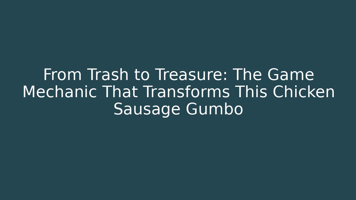From Trash to Treasure: The Game Mechanic That Transforms This Chicken Sausage Gumbo