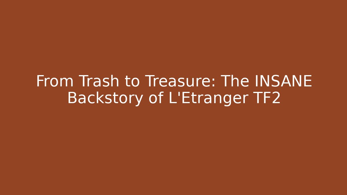 From Trash to Treasure: The INSANE Backstory of L'Etranger TF2