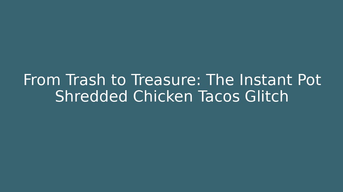 From Trash to Treasure: The Instant Pot Shredded Chicken Tacos Glitch