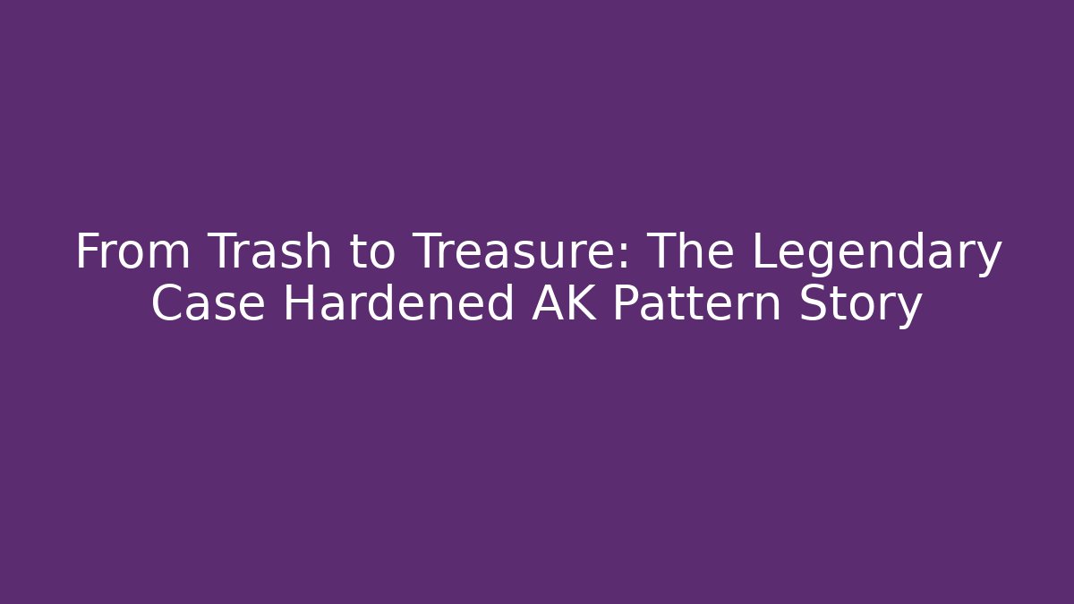 From Trash to Treasure: The Legendary Case Hardened AK Pattern Story
