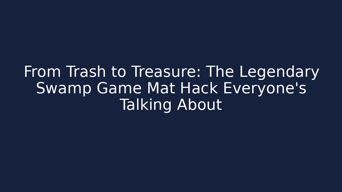 From Trash to Treasure: The Legendary Swamp Game Mat Hack Everyone's Talking About