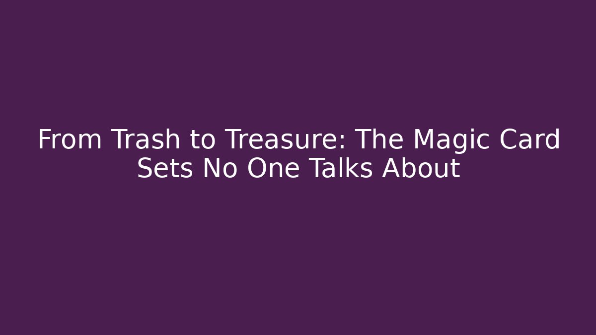 From Trash to Treasure: The Magic Card Sets No One Talks About