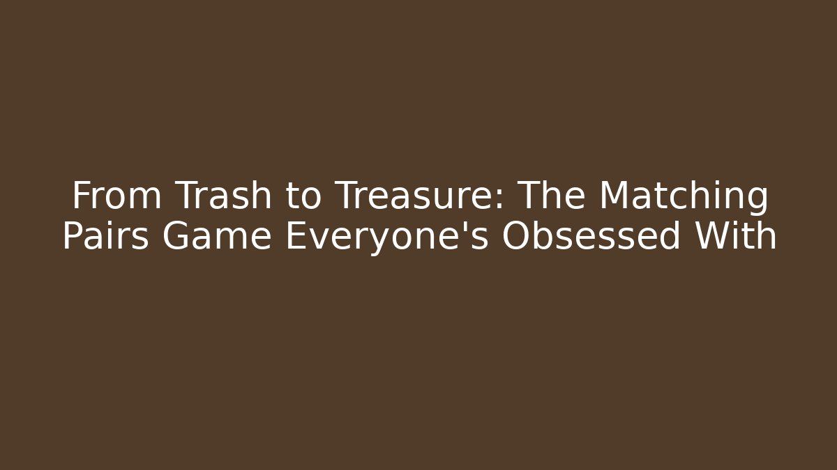 From Trash to Treasure: The Matching Pairs Game Everyone's Obsessed With