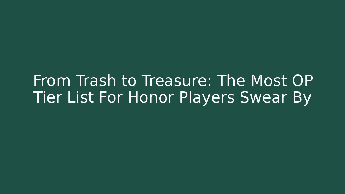 From Trash to Treasure: The Most OP Tier List For Honor Players Swear By