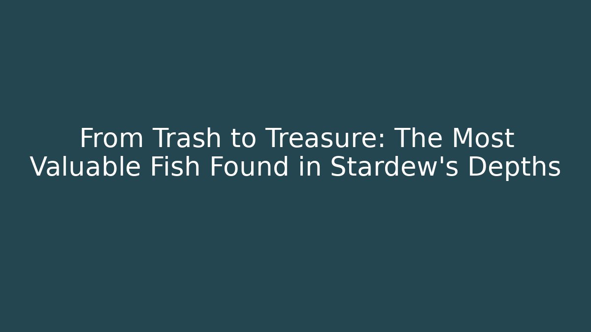 From Trash to Treasure: The Most Valuable Fish Found in Stardew's Depths