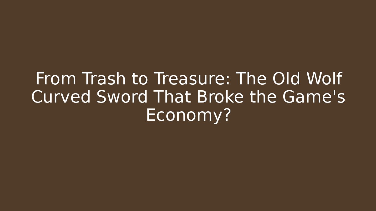 From Trash to Treasure: The Old Wolf Curved Sword That Broke the Game's Economy?