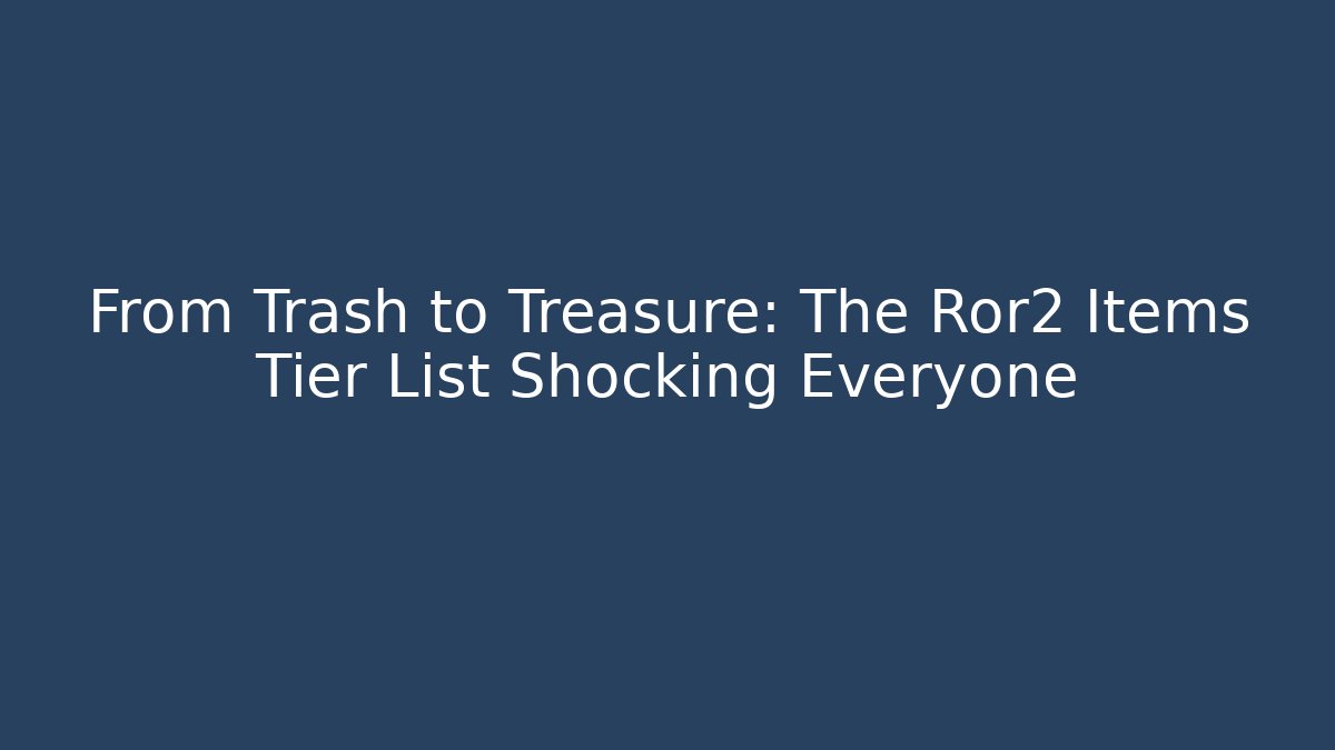 From Trash to Treasure: The Ror2 Items Tier List Shocking Everyone