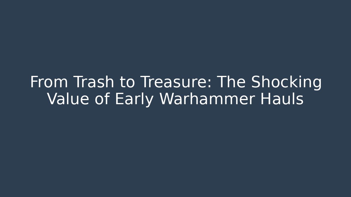 From Trash to Treasure: The Shocking Value of Early Warhammer Hauls