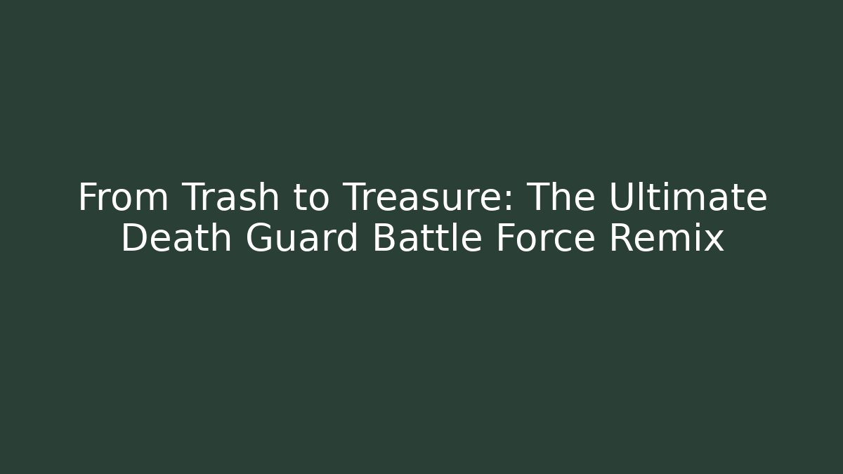 From Trash to Treasure: The Ultimate Death Guard Battle Force Remix - Critter Realm