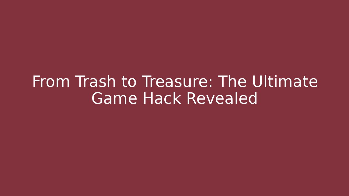 From Trash to Treasure: The Ultimate Game Hack Revealed