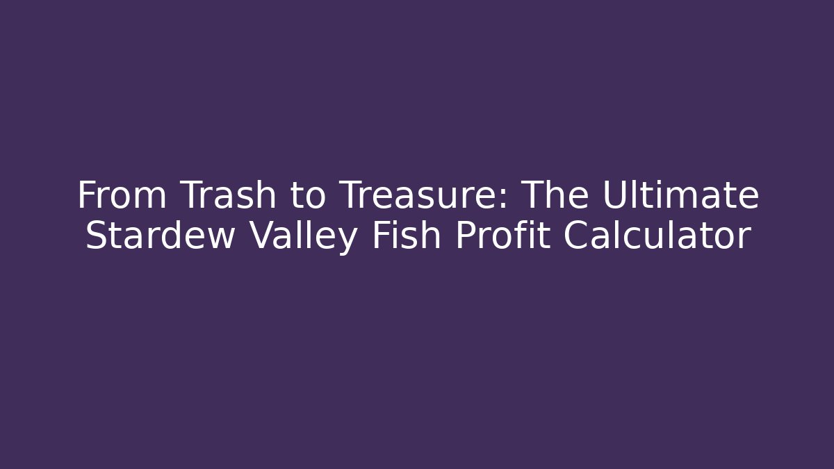 From Trash to Treasure: The Ultimate Stardew Valley Fish Profit Calculator