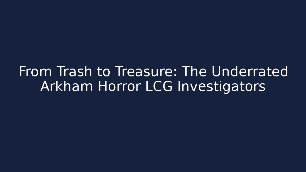From Trash to Treasure: The Underrated Arkham Horror LCG Investigators