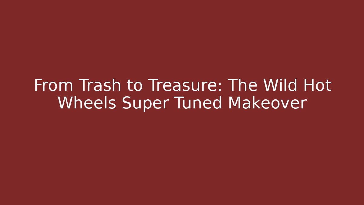 From Trash to Treasure: The Wild Hot Wheels Super Tuned Makeover
