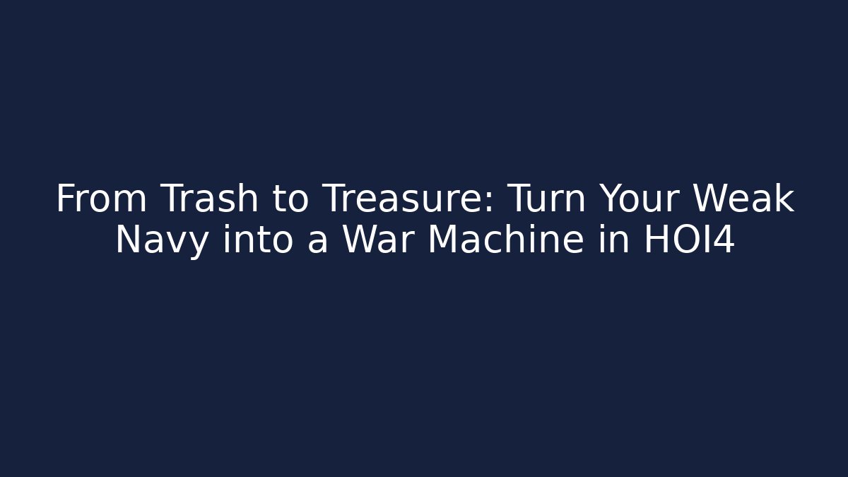 From Trash to Treasure: Turn Your Weak Navy into a War Machine in HOI4