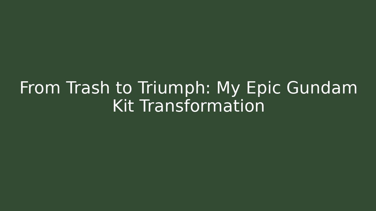 From Trash to Triumph: My Epic Gundam Kit Transformation