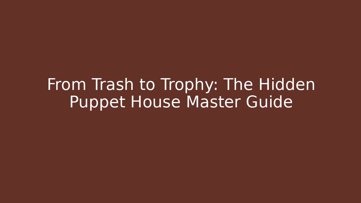 From Trash to Trophy: The Hidden Puppet House Master Guide